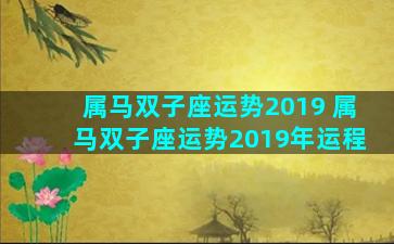 属马双子座运势2019 属马双子座运势2019年运程